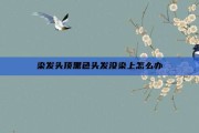 染发头顶黑色头发没染上怎么办