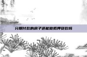 分期付款的房子还能做抵押贷款吗
