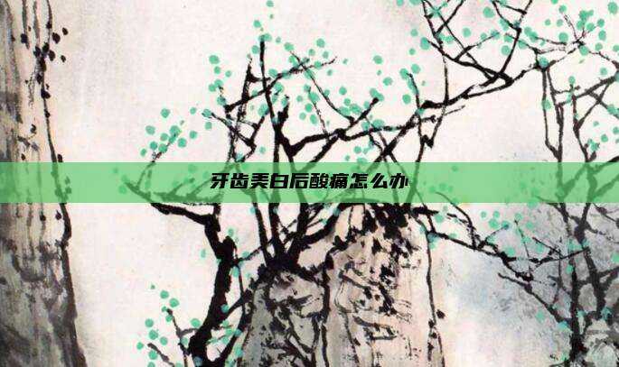 牙齿美白后酸痛怎么办