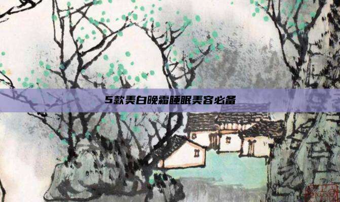 5款美白晚霜睡眠美容必备