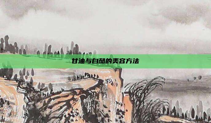 甘油与白醋的美容方法