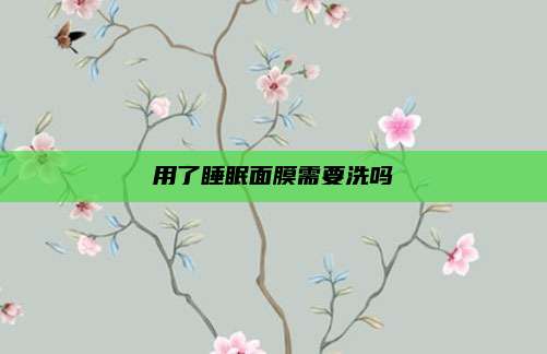 用了睡眠面膜需要洗吗