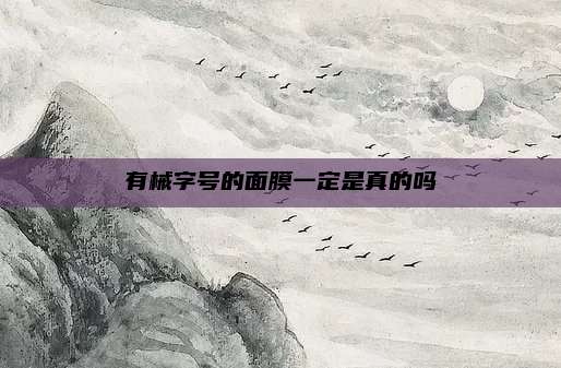 有械字号的面膜一定是真的吗