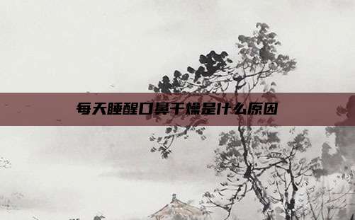 每天睡醒口鼻干燥是什么原因