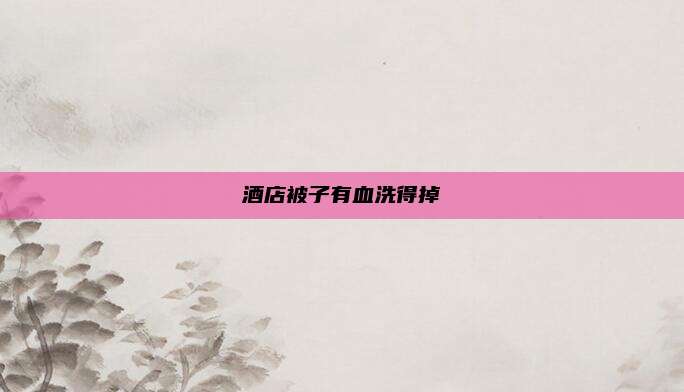 酒店被子有血洗得掉