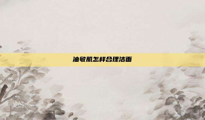 油敏肌怎样合理洁面