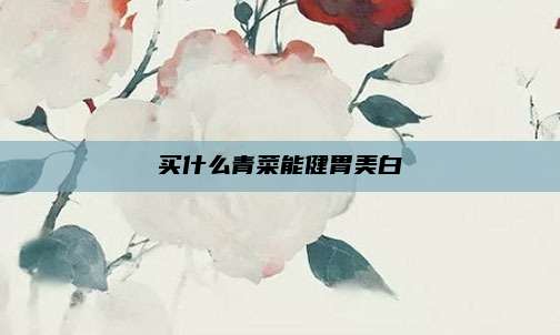 买什么青菜能健胃美白