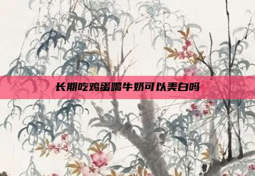 长期吃鸡蛋喝牛奶可以美白吗