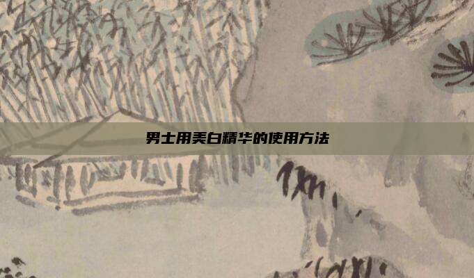 男士用美白精华的使用方法