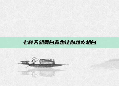 七种天然美白食物让你越吃越白