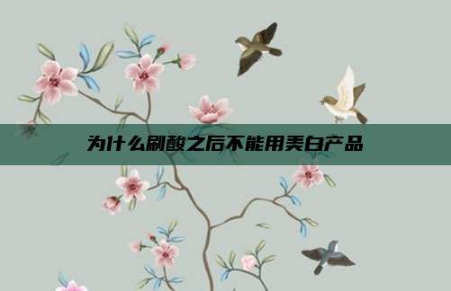 为什么刷酸之后不能用美白产品