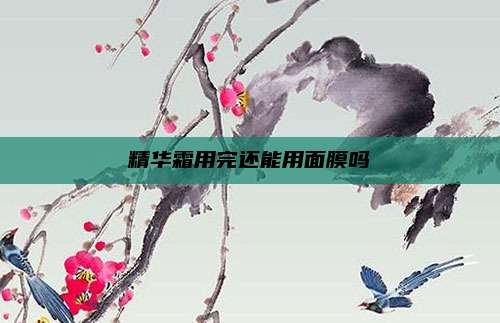精华霜用完还能用面膜吗