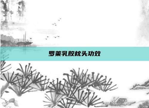 罗莱乳胶枕头功效