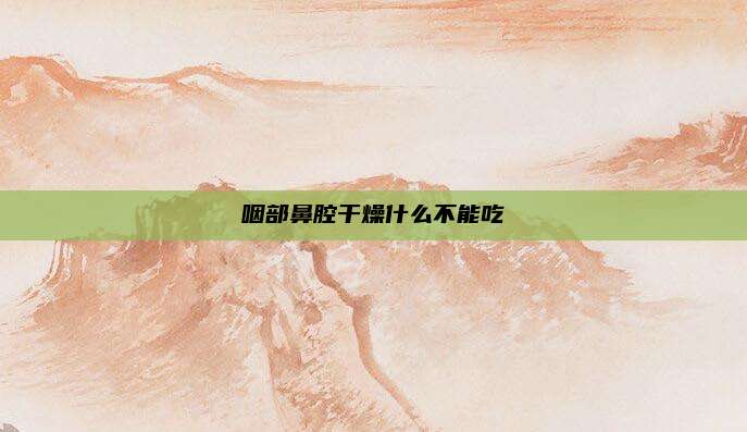 咽部鼻腔干燥什么不能吃