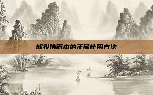 卸妆洁面巾的正确使用方法