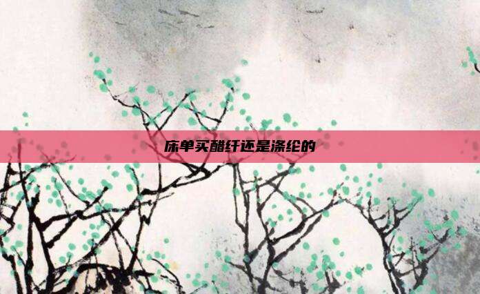 床单买醋纤还是涤纶的