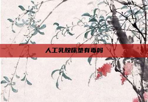 人工乳胶床垫有毒吗