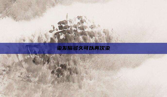 染发隔多久可以再次染