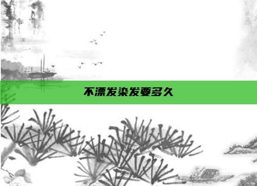 不漂发染发要多久