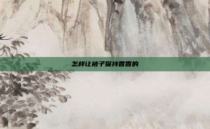 怎样让被子保持香香的