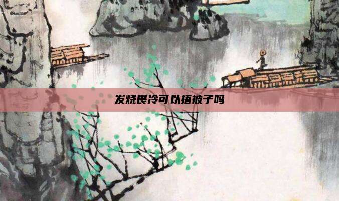发烧畏冷可以捂被子吗