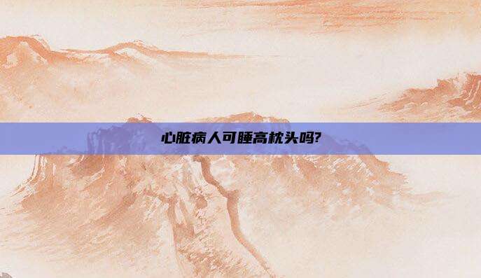 心脏病人可睡高枕头吗?
