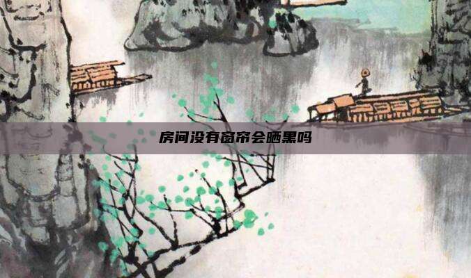 房间没有窗帘会晒黑吗