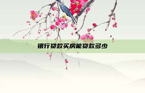 银行贷款买房能贷款多少