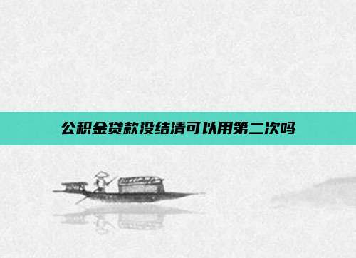 公积金贷款没结清可以用第二次吗