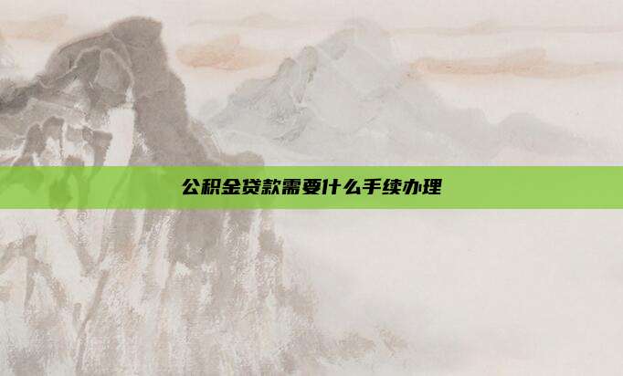 公积金贷款需要什么手续办理