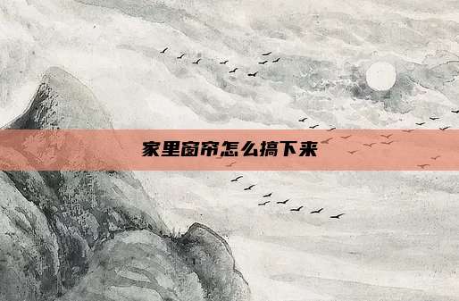 家里窗帘怎么搞下来