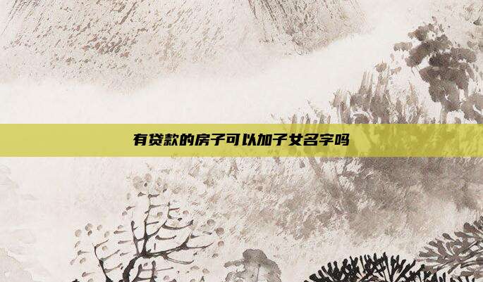 有贷款的房子可以加子女名字吗