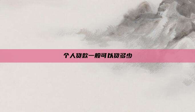 个人贷款一般可以贷多少