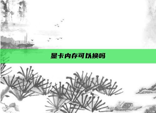 显卡内存可以换吗