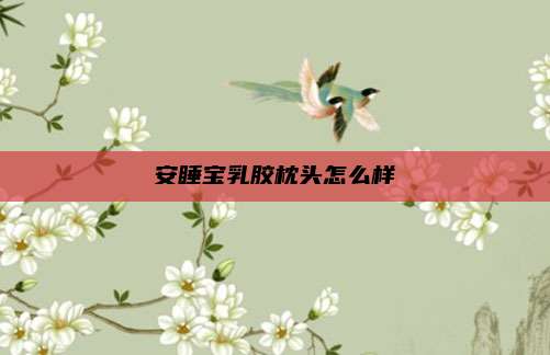 安睡宝乳胶枕头怎么样