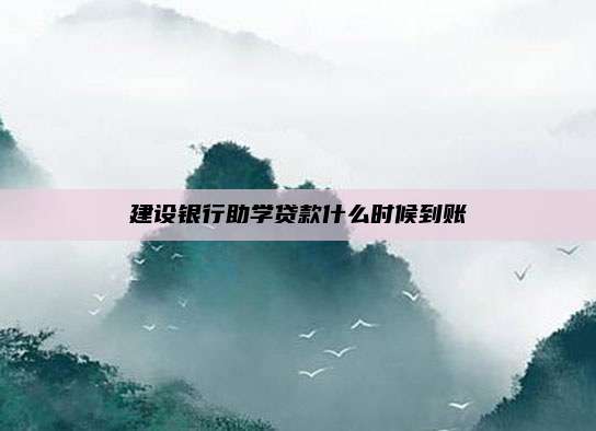 建设银行助学贷款什么时候到账