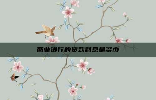 商业银行的贷款利息是多少