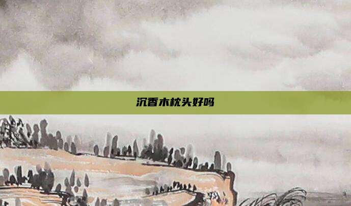 沉香木枕头好吗