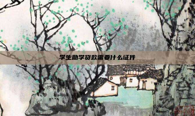 学生助学贷款需要什么证件