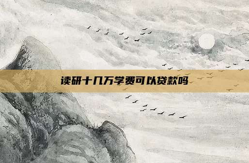 读研十几万学费可以贷款吗