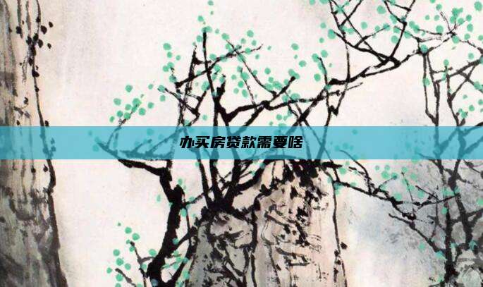 办买房贷款需要啥
