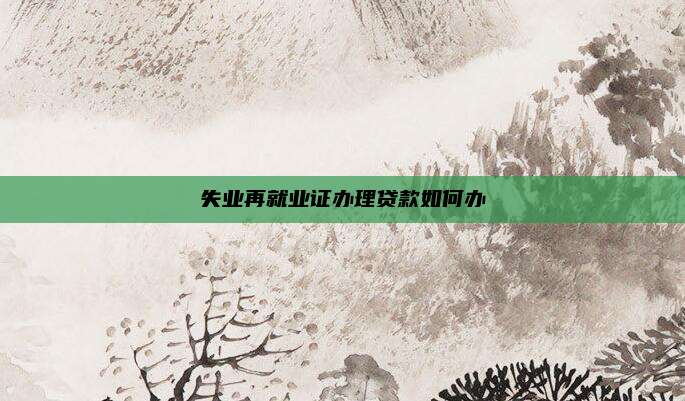 失业再就业证办理贷款如何办