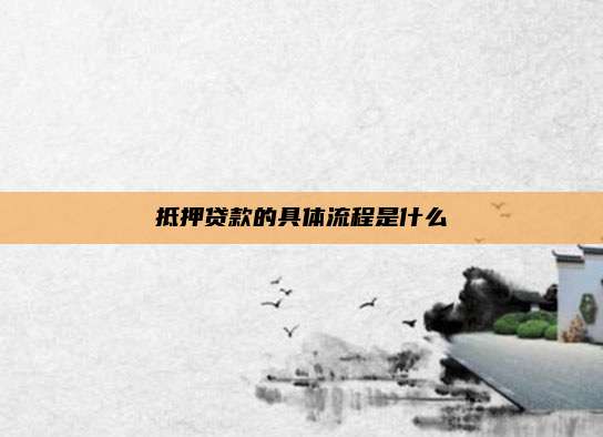 抵押贷款的具体流程是什么