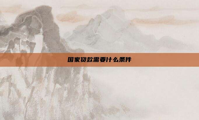 国家贷款需要什么条件
