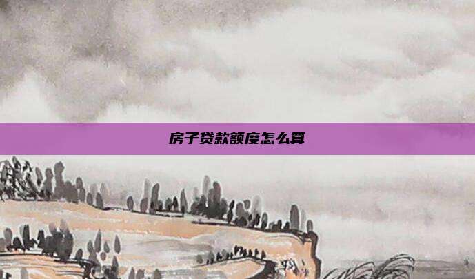 房子贷款额度怎么算