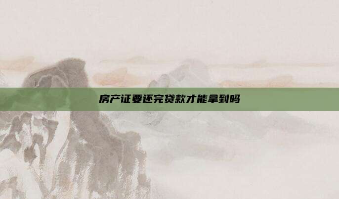 房产证要还完贷款才能拿到吗