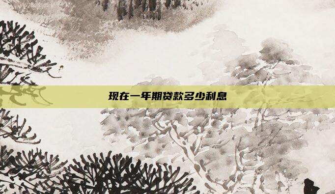 现在一年期贷款多少利息
