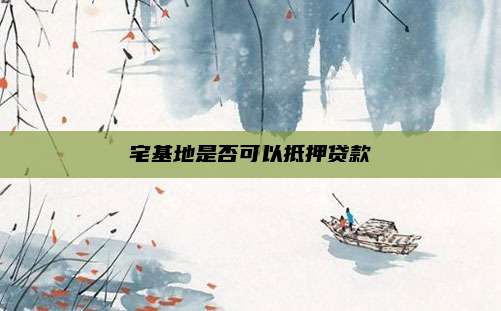 宅基地是否可以抵押贷款