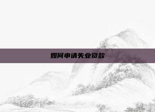 如何申请失业贷款