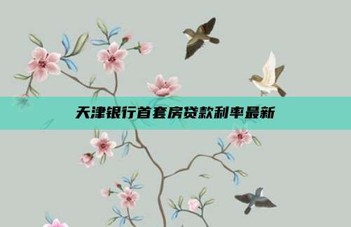 天津银行首套房贷款利率最新